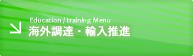 Education / training Menu 海外調達・輸入推進