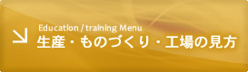 Education / training Menu 生産・ものづくり・工場の見方